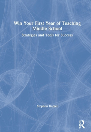 Win Your First Year of Teaching Middle School: Strategies and Tools for Success by Stephen Katzel 9780367742959