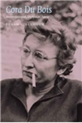Cora Du Bois: Anthropologist, Diplomat, Agent by Susan C. Seymour