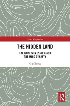 The Hidden Land: The Garrison System And the Ming Dynasty by Cheng Gu 9780367776770