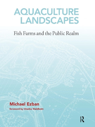 Aquaculture Landscapes: Fish Farms and the Public Realm by Michael Ezban 9780367783808