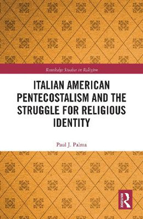 Italian American Pentecostalism and the Struggle for Religious Identity by Paul J. Palma 9780367785109