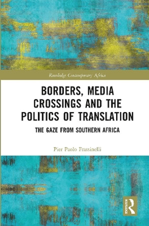 Borders, Media Crossings and the Politics of Translation: The Gaze from Southern Africa by Pier Paolo Frassinelli 9780367785666