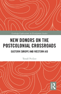 New Donors on the Postcolonial Crossroads: Eastern Europe and Western Aid by Tomas Profant 9780367786779