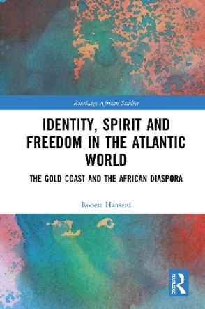 Identity, Spirit and Freedom in the Atlantic World: The Gold Coast and the African Diaspora by Robert Hanserd 9780367786038