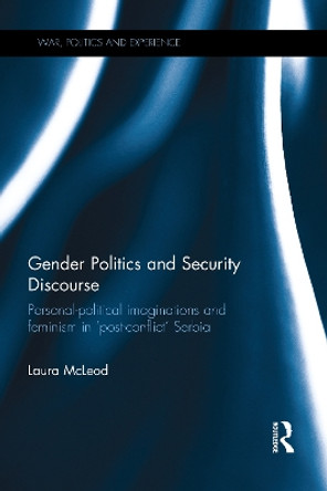 Gender Politics and Security Discourse: Personal-Political Imaginations and Feminism in 'Post-conflict' Serbia by Laura McLeod 9780367787332