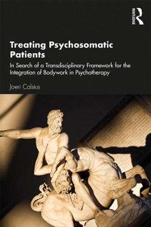 Treating Psychosomatic Patients: In Search of a Transdisciplinary Framework for the Integration of Bodywork in Psychotherapy by Joeri Calsius 9780367819460