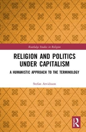 Religion and Politics Under Capitalism: A Humanistic Approach to the Terminology by Stefan Arvidsson 9780367147884