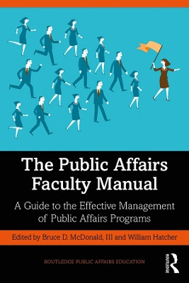The Public Affairs Faculty Manual: A Guide to the Effective Management of Public Affairs Programs by Bruce D. McDonald III 9780367861964