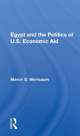 Egypt And The Politics Of U.s. Economic Aid by Marvin G. Weinbaum 9780367155650