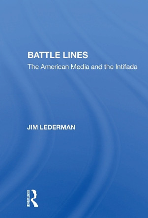 Battle Lines: The American Media And The Intifada by Jim Lederman 9780367158897