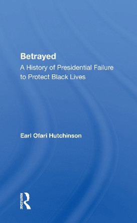 Betrayed: A History Of Presidential Failure To Protect Black Lives by Earl Ofari Hutchinson 9780367159863