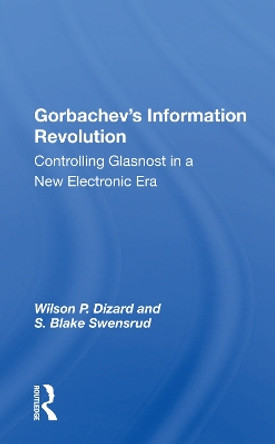 Gorbachev's Information Revolution: Controlling Glasnost In A New Electronic Era by Wilson P. Dizard 9780367164355