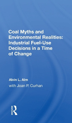 Coal Myths and Environmental Realities: Industrial Fuel-Use Decisions in a Time of Change by Alvin L. Alm 9780367165260