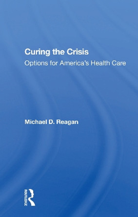 Curing The Crisis: Options For America's Health Care by Michael D Reagan 9780367166083