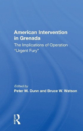 American Intervention In Grenada: The Implications Of Operation &quot;&quot;Urgent Fury&quot;&quot; by Peter M Dunn 9780367167172