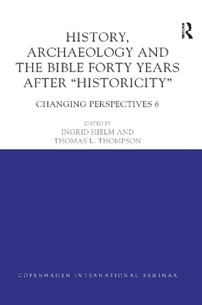 History, Archaeology and The Bible Forty Years After Historicity: Changing Perspectives 6 by Ingrid Hjelm 9780367873103