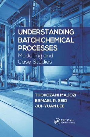 Understanding Batch Chemical Processes: Modelling and Case Studies by Thokozani Majozi 9780367878634