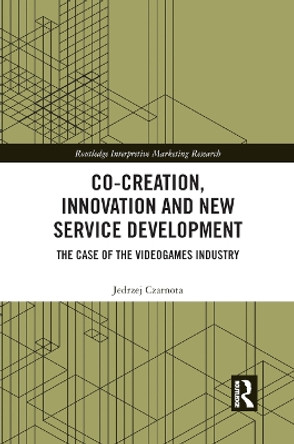 Co-Creation, Innovation and New Service Development: The Case of Videogames Industry by Jedrzej Czarnota 9780367886950