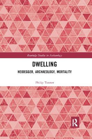 Dwelling: Heidegger, Archaeology, Mortality by Philip Tonner 9780367887636