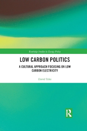 Low Carbon Politics: A Cultural Approach Focusing on Low Carbon Electricity by David Toke 9780367889746