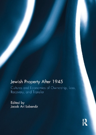 Jewish Property After 1945: Cultures and Economies of Ownership, Loss, Recovery, and Transfer by Jacob Ari Labendz 9780367891619