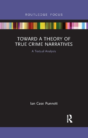 Toward a Theory of True Crime Narratives: A Textual Analysis by Ian Case Punnett 9780367892784