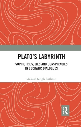 Plato s Labyrinth: Sophistries, Lies and Conspiracies in Socratic Dialogues by Aakash Singh Rathore 9780367892906