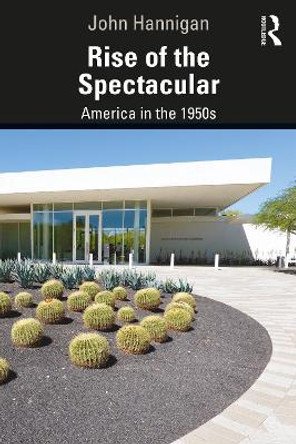 Rise of the Spectacular: America in the 1950s by John Hannigan 9780367902803