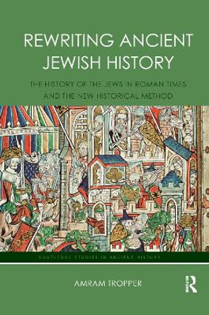 Rewriting Ancient Jewish History: The History of the Jews in Roman Times and the New Historical Method by Amram Tropper 9780367877095