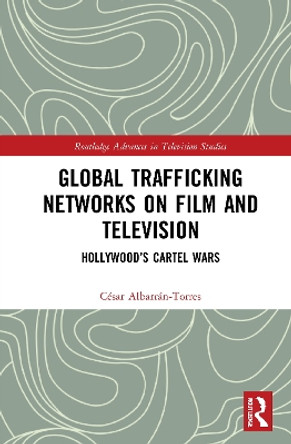 Global Trafficking Networks on Film and Television: Hollywood's Cartel Wars by Cesar Albarran-Torres 9780367904050