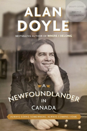 A Newfoundlander In Canada: Always Going Somewhere, Always Coming Home by Alan Doyle 9780385686211