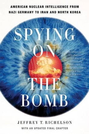 Spying on the Bomb: American Nuclear Intelligence from Nazi Germany to Iran and North Korea by Jeffrey T. Richelson 9780393329827