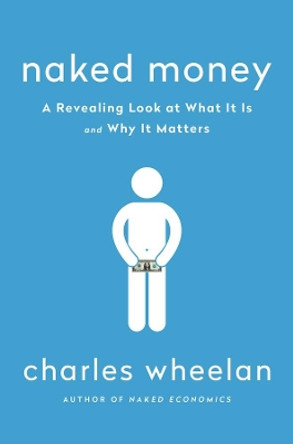 Naked Money: A Revealing Look at What It Is and Why It Matters by Charles Wheelan 9780393069020
