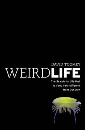 Weird Life: The Search for Life That Is Very, Very Different from Our Own by David Toomey 9780393071580