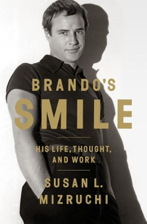 Brando's Smile: His Life, Thought, and Work by Susan L. Mizruchi 9780393082869