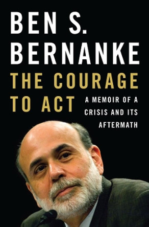 The Courage to Act: A Memoir of a Crisis and Its Aftermath by Ben S. Bernanke 9780393247213