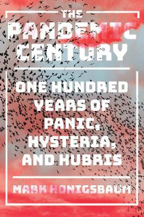 The Pandemic Century: One Hundred Years of Panic, Hysteria, and Hubris by Mark Honigsbaum 9780393254754