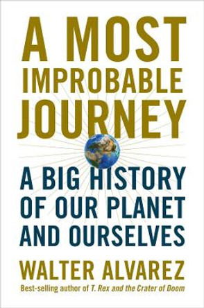 A Most Improbable Journey: A Big History of Our Planet and Ourselves by Walter Alvarez 9780393292695