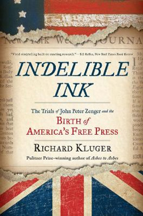 Indelible Ink: The Trials of John Peter Zenger and the Birth of America's Free Press by Richard Kluger 9780393354850