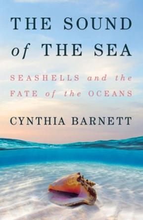 The Sound of the Sea: Seashells and the Fate of the Oceans by Cynthia Barnett 9780393651447