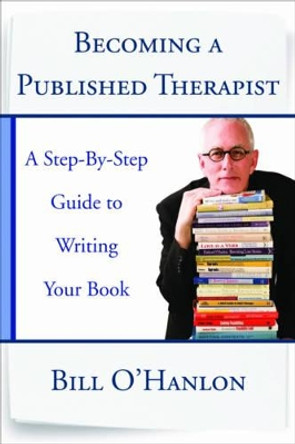 Becoming a Published Therapist: A Step-by-Step Guide to Writing Your Book by Bill O'Hanlon 9780393708103