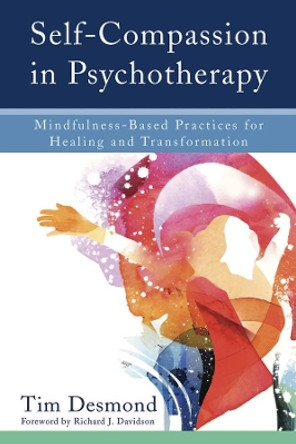 Self-Compassion in Psychotherapy: Mindfulness-Based Practices for Healing and Transformation by Tim Desmond 9780393711004