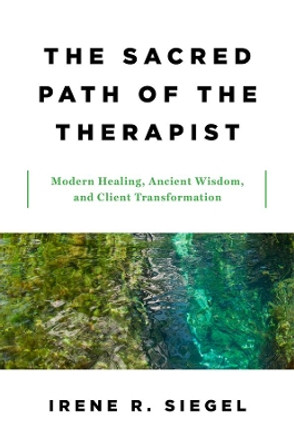 The Sacred Path of the Therapist: Modern Healing, Ancient Wisdom, and Client Transformation by Irene R. Siegel 9780393712414