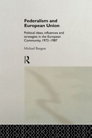 Federalism and European Union: Political Ideas, Influences, and Strategies in the European Community 1972-1986 by Michael Burgess 9780415004985