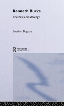 Kenneth Burke: Rhetoric and Ideology by Stephen Bygrave 9780415022118