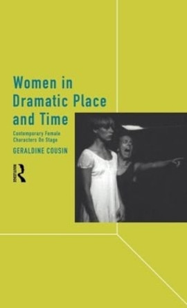 Women in Dramatic Place and Time: Contemporary Female Characters on Stage by Geraldine Cousin 9780415067331