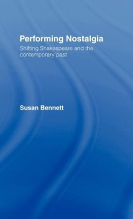 Performing Nostalgia: Shifting Shakespeare and the Contemporary Past by Susan Bennett 9780415073257