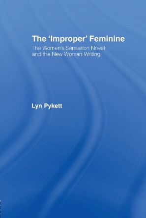 The 'Improper' Feminine: The Women's Sensation Novel and the New Woman Writing by Lyn Pykett 9780415049283