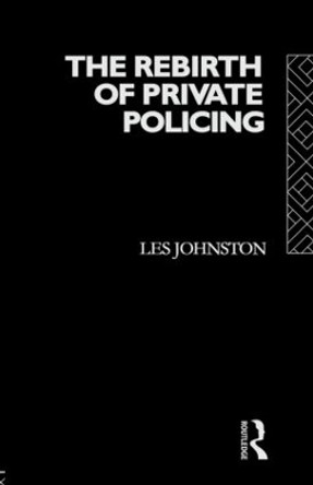 The Rebirth of Private Policing Les Johnston 9780415051934