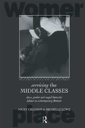 Servicing the Middle Classes: Class, Gender and Waged Domestic Work in Contemporary Britain by Nicky Gregson 9780415085311
